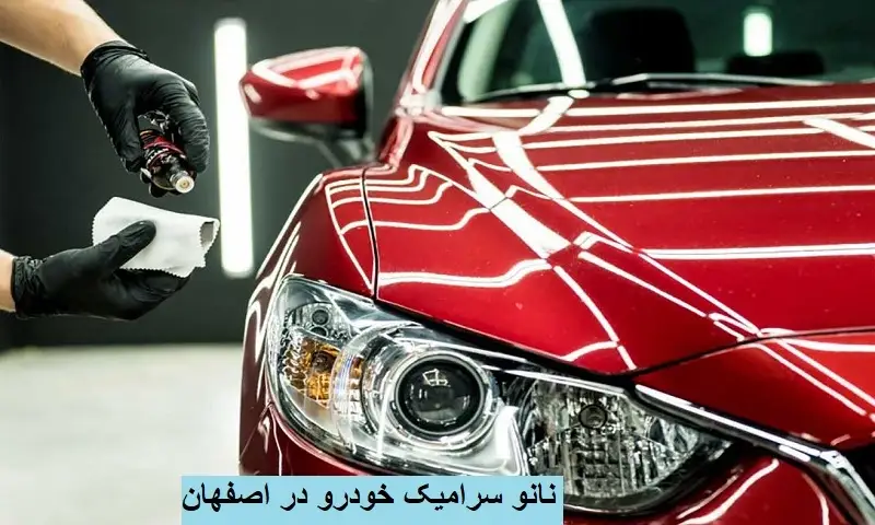 نانو سرامیک خودرو در اصفهان - خدمات حرفه‌ای و قیمت مناسب